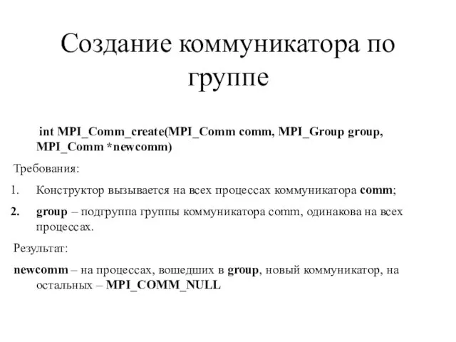 Создание коммуникатора по группе int MPI_Comm_create(MPI_Comm comm, MPI_Group group, MPI_Comm *newcomm) Требования: