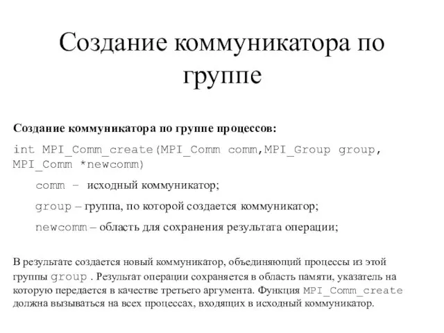 Создание коммуникатора по группе Создание коммуникатора по группе процессов: int MPI_Comm_create(MPI_Comm comm,MPI_Group