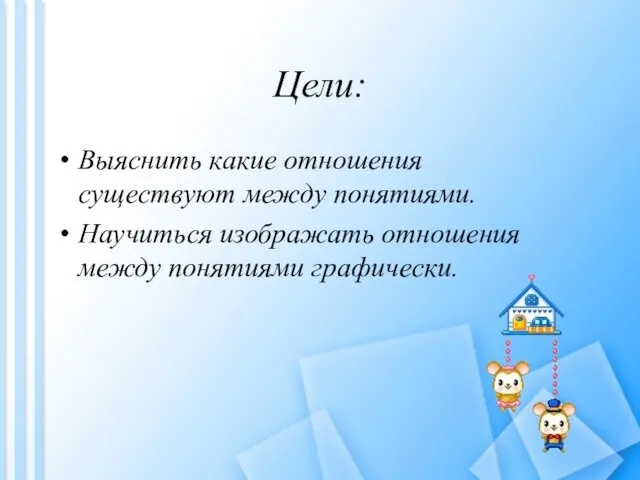 Цели: Выяснить какие отношения существуют между понятиями. Научиться изображать отношения между понятиями графически.