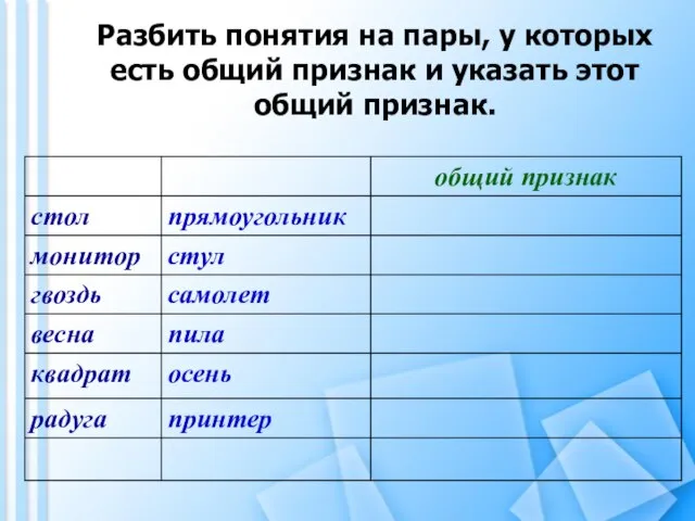 Разбить понятия на пары, у которых есть общий признак и указать этот общий признак.