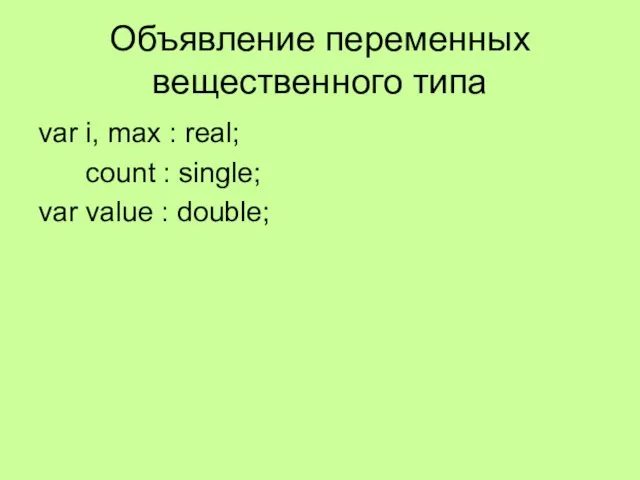 Объявление переменных вещественного типа var i, max : real; count : single; var value : double;