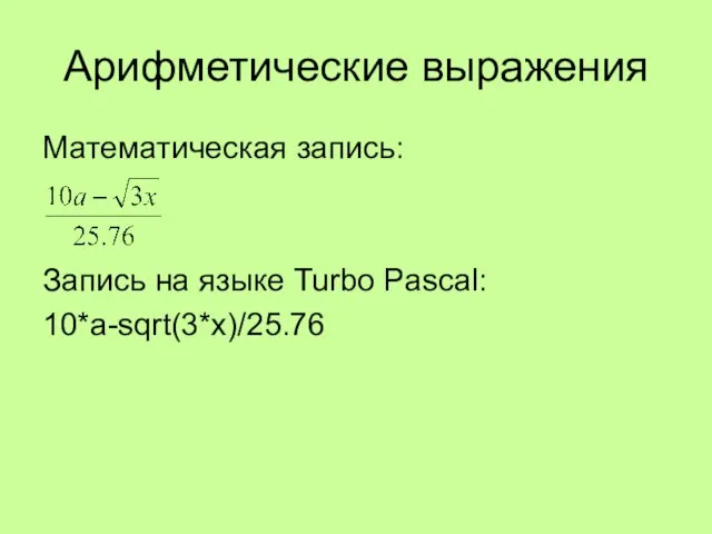 Математическая запись: Запись на языке Turbo Pascal: 10*a-sqrt(3*x)/25.76 Арифметические выражения