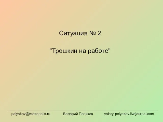 Ситуация № 2 "Трошкин на работе" polyakov@metropolis.ru Валерий Поляков valery-polyakov.livejournal.com