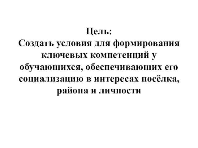 Цель: Создать условия для формирования ключевых компетенций у обучающихся, обеспечивающих его социализацию