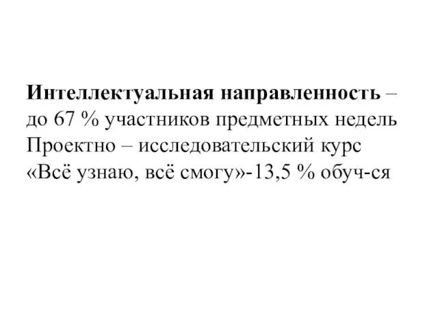 Интеллектуальная направленность – до 67 % участников предметных недель Проектно – исследовательский