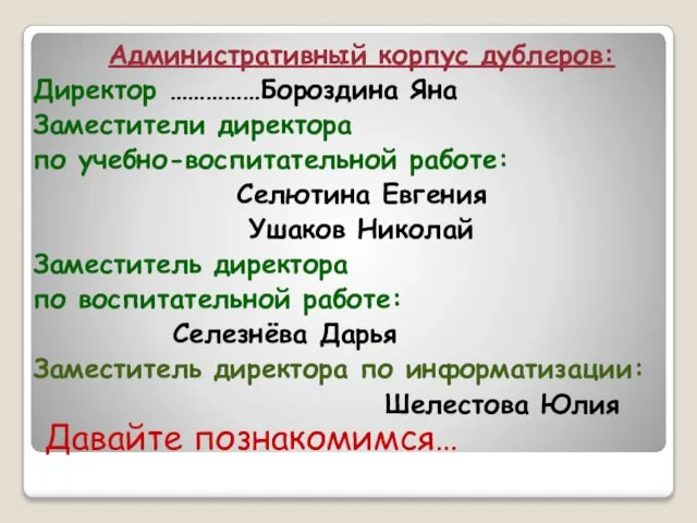 Давайте познакомимся… Административный корпус дублеров: Директор ……………Бороздина Яна Заместители директора по учебно-воспитательной