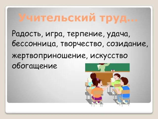 Учительский труд… Радость, игра, терпение, удача, бессонница, творчество, созидание, жертвоприношение, искусство обогащение