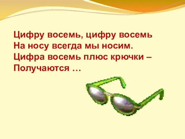 Цифру восемь, цифру восемь На носу всегда мы носим. Цифра восемь плюс крючки – Получаются …