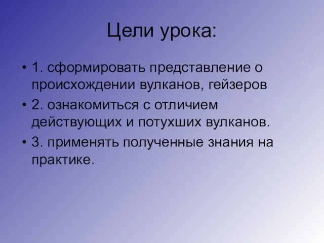 Цели урока: 1. сформировать представление о происхождении вулканов, гейзеров 2. ознакомиться с