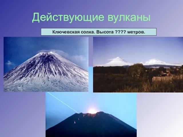 Действующие вулканы Ключевская сопка. Высота ???? метров.