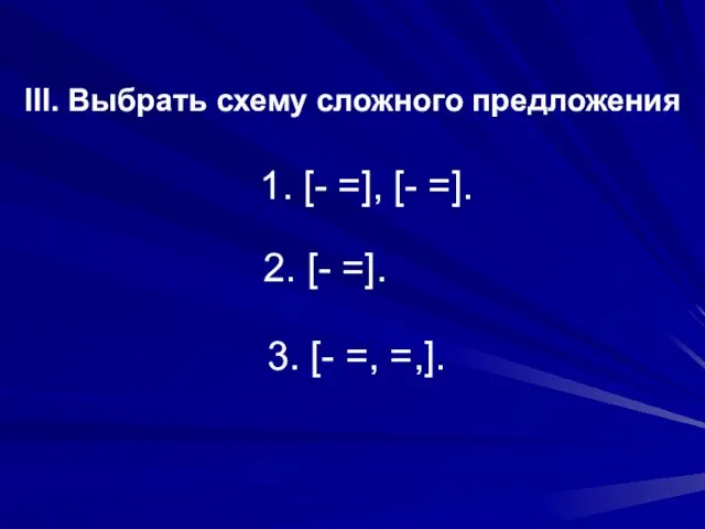 III. Выбрать схему сложного предложения 1. [- =], [- =]. 2. [-