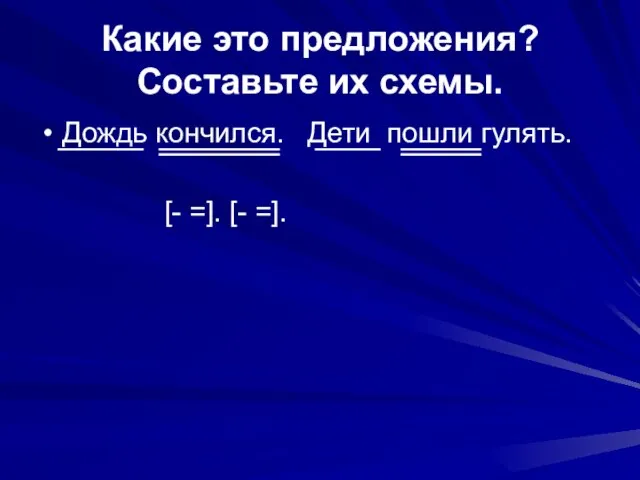 Какие это предложения? Составьте их схемы. Дождь кончился. Дети пошли гулять. [- =]. [- =].