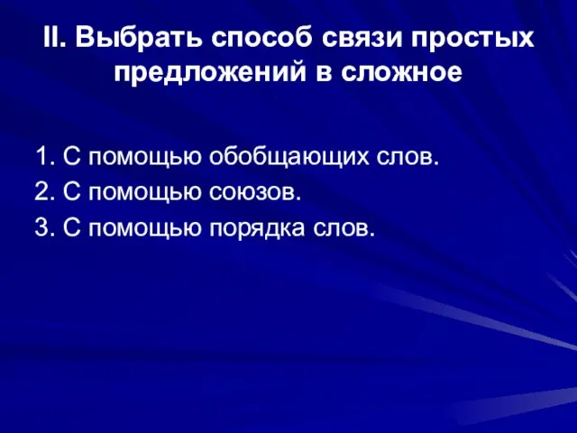 II. Выбрать способ связи простых предложений в сложное 1. С помощью обобщающих