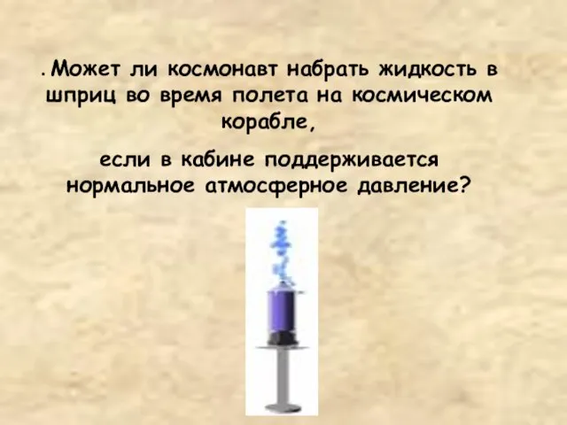 . Может ли космонавт набрать жидкость в шприц во время полета на