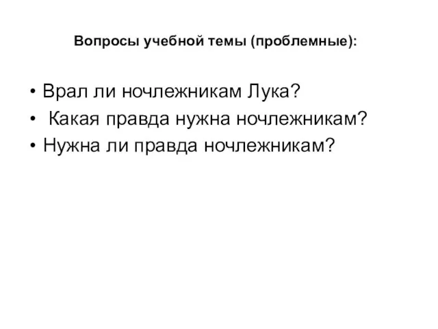 Врал ли ночлежникам Лука? Какая правда нужна ночлежникам? Нужна ли правда ночлежникам? Вопросы учебной темы (проблемные):