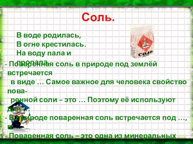 Соль. В воде родилась, В огне крестилась. На воду пала и пропала.