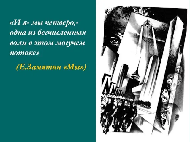 «И я- мы четверо,- одна из бесчисленных волн в этом могучем потоке» (Е.Замятин «Мы»)