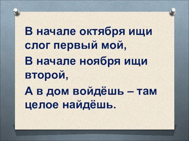 В начале октября ищи слог первый мой, В начале ноября ищи второй,