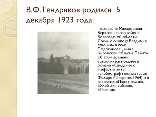 В.Ф.Тендряков родился 5 декабря 1923 года в деревне Макаровская Верховажского района Вологодской