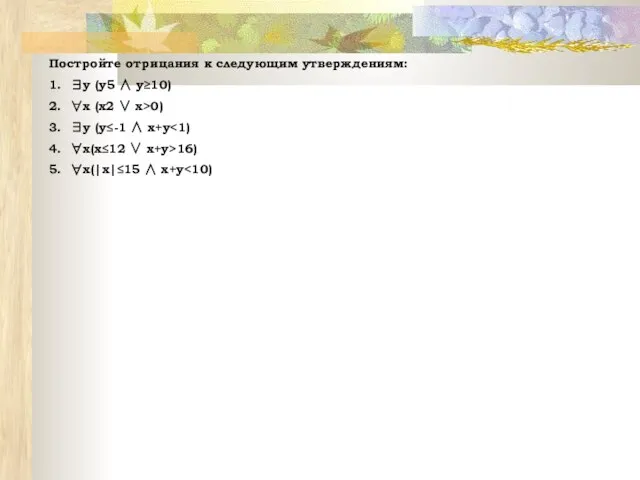 Постройте отрицания к следующим утверждениям: 1. ∃y (y5 ∧ y≥10) 2. ∀x