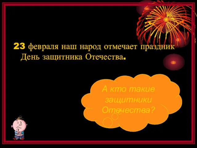 23 февраля наш народ отмечает праздник День защитника Отечества. А кто такие защитники Отечества?