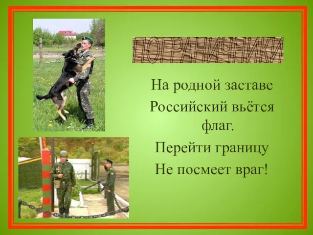 На родной заставе Российский вьётся флаг. Перейти границу Не посмеет враг! ПОГРАНИЧНИКИ