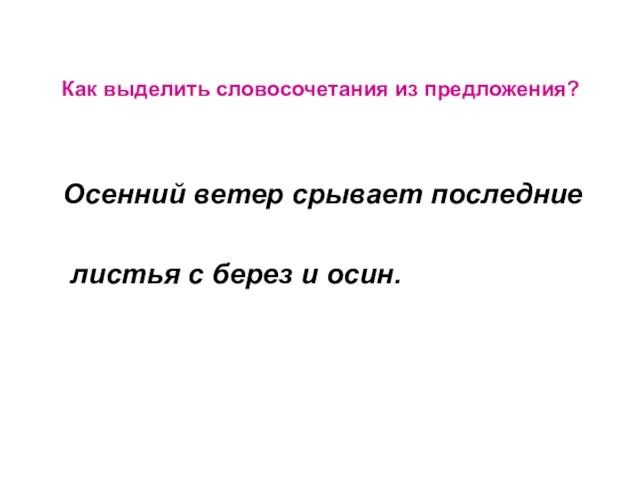 Как выделить словосочетания из предложения? Осенний ветер срывает последние листья с берез и осин.