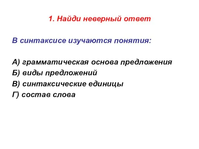 1. Найди неверный ответ В синтаксисе изучаются понятия: А) грамматическая основа предложения