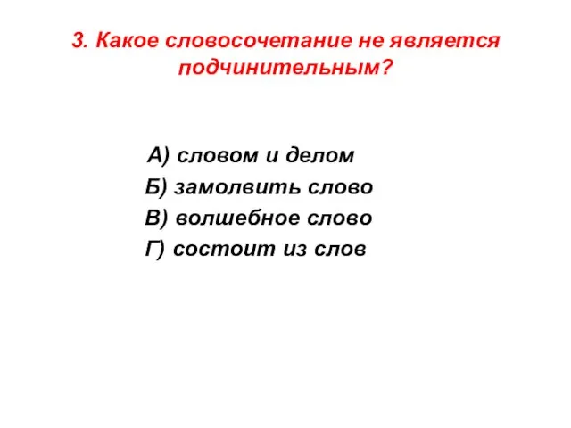 3. Какое словосочетание не является подчинительным? А) словом и делом Б) замолвить