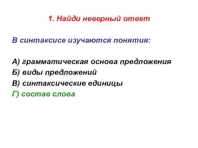 1. Найди неверный ответ В синтаксисе изучаются понятия: А) грамматическая основа предложения