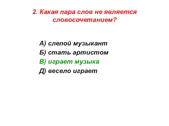 2. Какая пара слов не является словосочетанием? А) слепой музыкант Б) стать