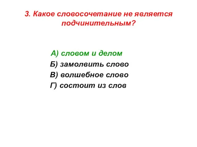 3. Какое словосочетание не является подчинительным? А) словом и делом Б) замолвить