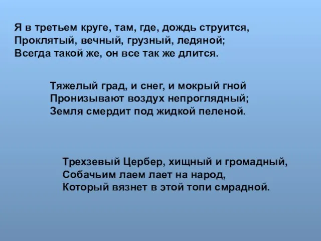 Я в третьем круге, там, где, дождь струится, Проклятый, вечный, грузный, ледяной;