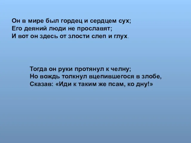 Он в мире был гордец и сердцем сух; Его деяний люди не