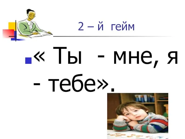 2 – й гейм « Ты - мне, я - тебе».