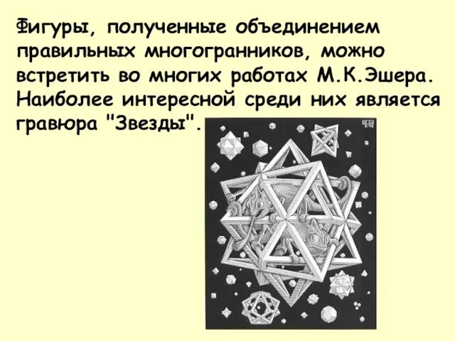 Фигуры, полученные объединением правильных многогранников, можно встретить во многих работах М.К.Эшера. Наиболее