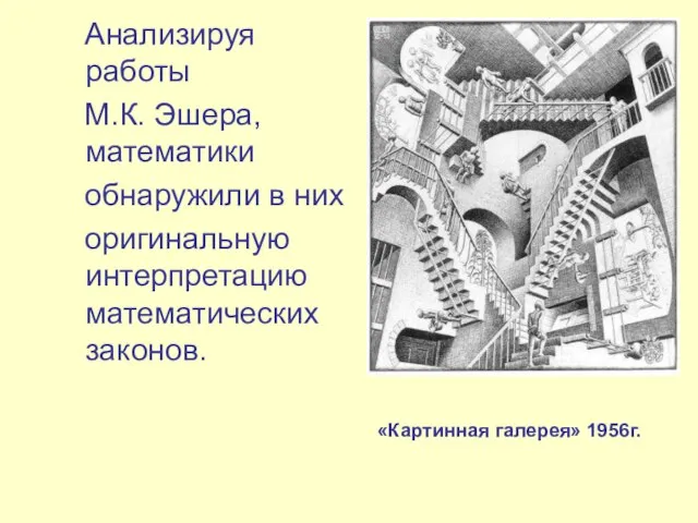 Анализируя работы М.К. Эшера, математики обнаружили в них оригинальную интерпретацию математических законов. «Картинная галерея» 1956г.