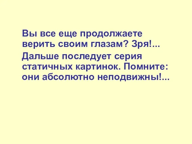 Вы все еще продолжаете верить своим глазам? Зря!... Дальше последует серия статичных