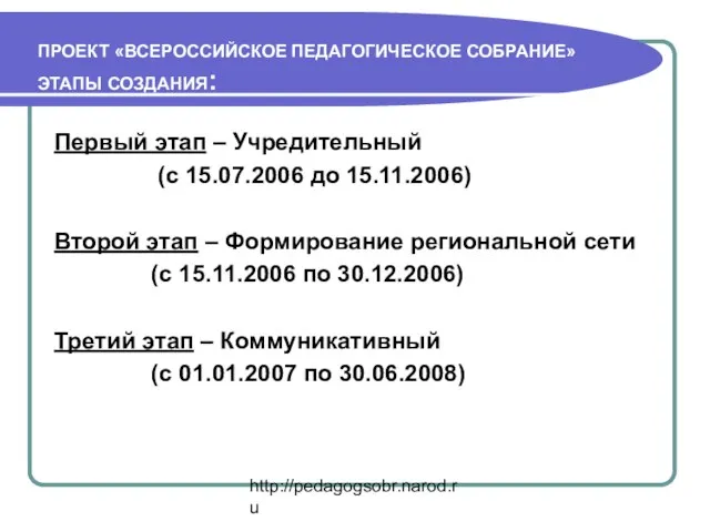 http://pedagogsobr.narod.ru ПРОЕКТ «ВСЕРОССИЙСКОЕ ПЕДАГОГИЧЕСКОЕ СОБРАНИЕ» ЭТАПЫ СОЗДАНИЯ: Первый этап – Учредительный (с