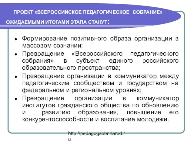 http://pedagogsobr.narod.ru ПРОЕКТ «ВСЕРОССИЙСКОЕ ПЕДАГОГИЧЕСКОЕ СОБРАНИЕ» ОЖИДАЕМЫМИ ИТОГАМИ ЭТАПА СТАНУТ: Формирование позитивного образа