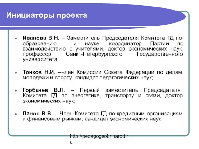 http://pedagogsobr.narod.ru Инициаторы проекта Иванова В.Н. – Заместитель Председателя Комитета ГД по образованию