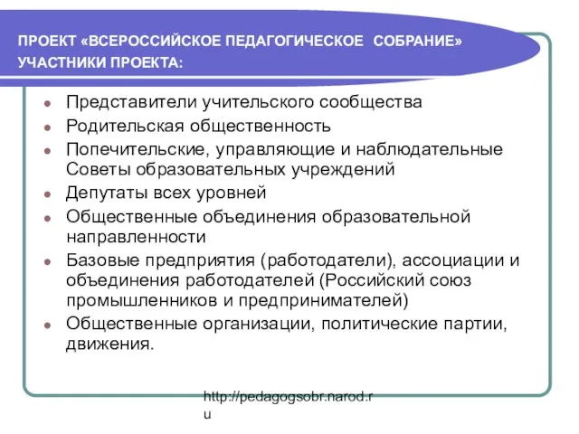 http://pedagogsobr.narod.ru ПРОЕКТ «ВСЕРОССИЙСКОЕ ПЕДАГОГИЧЕСКОЕ СОБРАНИЕ» УЧАСТНИКИ ПРОЕКТА: Представители учительского сообщества Родительская общественность