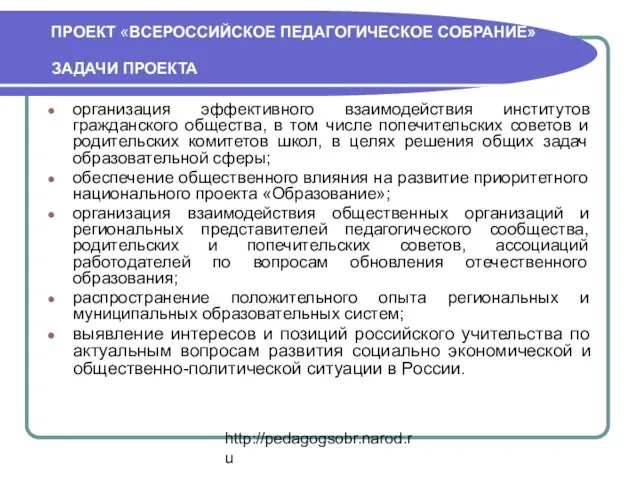 http://pedagogsobr.narod.ru ПРОЕКТ «ВСЕРОССИЙСКОЕ ПЕДАГОГИЧЕСКОЕ СОБРАНИЕ» ЗАДАЧИ ПРОЕКТА организация эффективного взаимодействия институтов гражданского