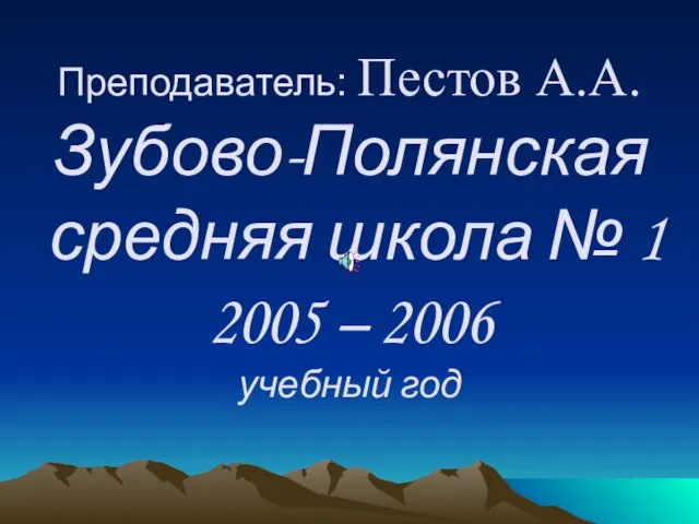 Преподаватель: Пестов А.А. Зубово-Полянская средняя школа № 1 2005 – 2006 учебный год