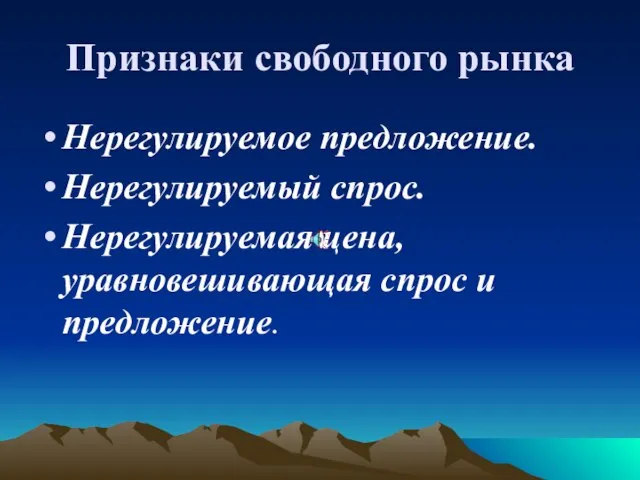 Признаки свободного рынка Нерегулируемое предложение. Нерегулируемый спрос. Нерегулируемая цена, уравновешивающая спрос и предложение.