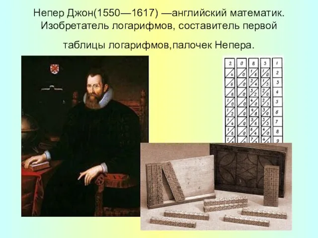 Непер Джон(1550—1617) —английский математик. Изобретатель логарифмов, составитель первой таблицы логарифмов,палочек Непера.