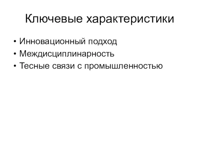 Ключевые характеристики Инновационный подход Междисциплинарность Тесные связи с промышленностью