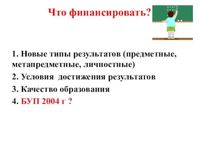 Что финансировать? 1. Новые типы результатов (предметные, метапредметные, личностные) 2. Условия достижения