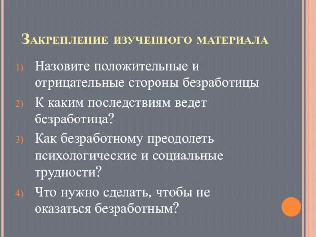 Закрепление изученного материала Назовите положительные и отрицательные стороны безработицы К каким последствиям