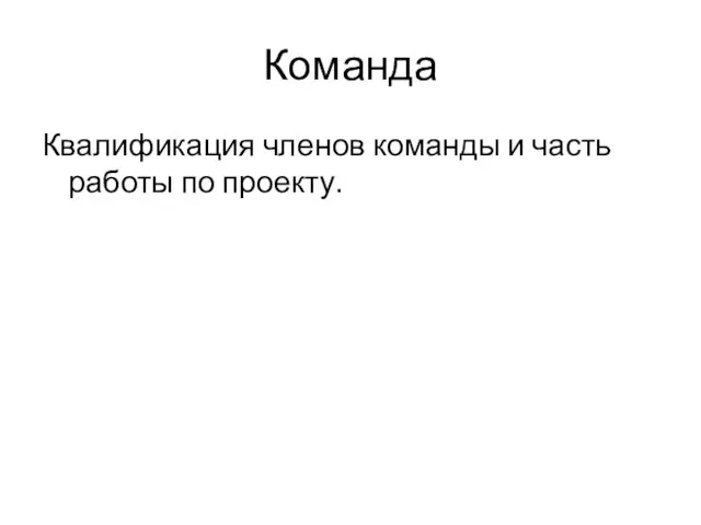 Команда Квалификация членов команды и часть работы по проекту.